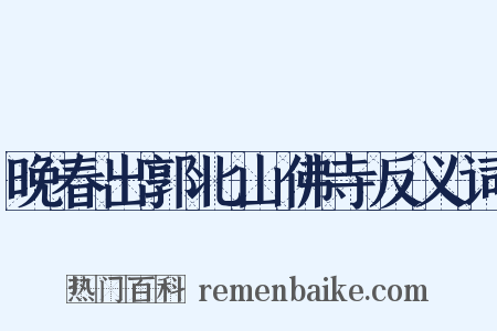 晚春出郭北山佛寺反义词是什么意思的图片